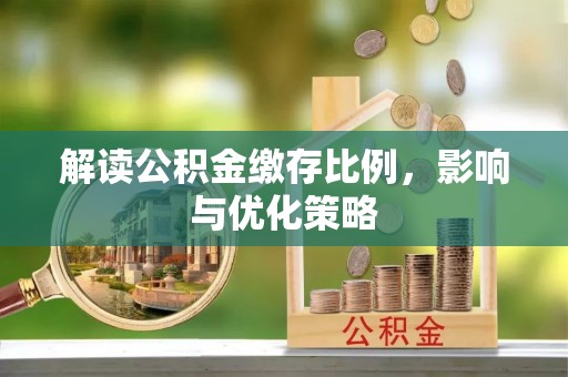 商城解读公积金缴存比例，影响与优化策略