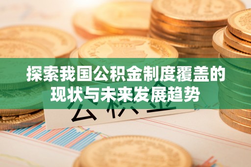 商城探索我国公积金制度覆盖的现状与未来发展趋势