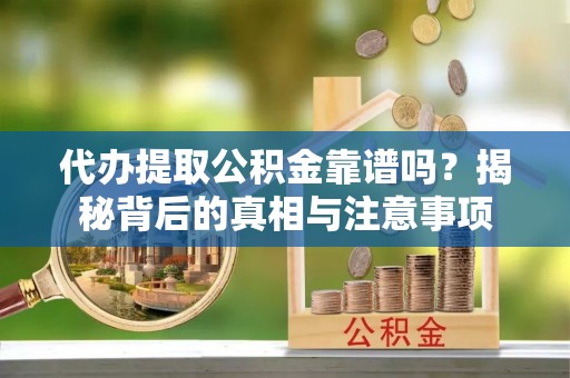 商城代办提取公积金靠谱吗？揭秘背后的真相与注意事项