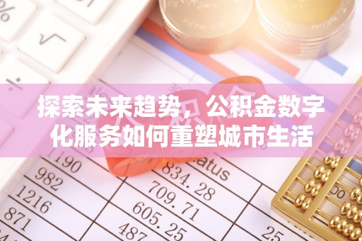商城探索未来趋势，公积金数字化服务如何重塑城市生活