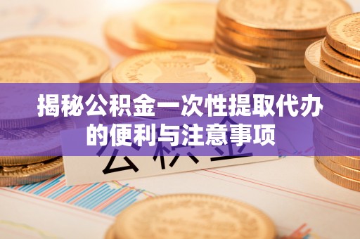商城揭秘公积金一次性提取代办的便利与注意事项