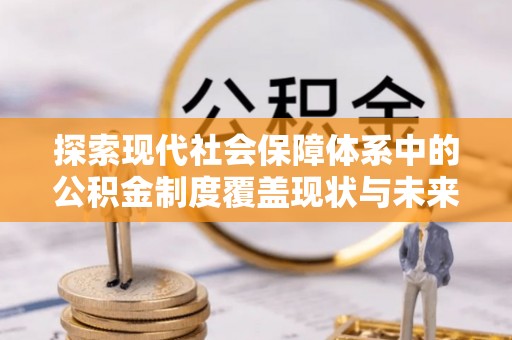 商城探索现代社会保障体系中的公积金制度覆盖现状与未来