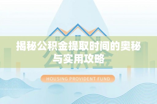 商城揭秘公积金提取时间的奥秘与实用攻略