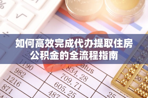 商城如何高效完成代办提取住房公积金的全流程指南