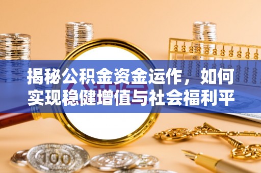 商城揭秘公积金资金运作，如何实现稳健增值与社会福利平衡