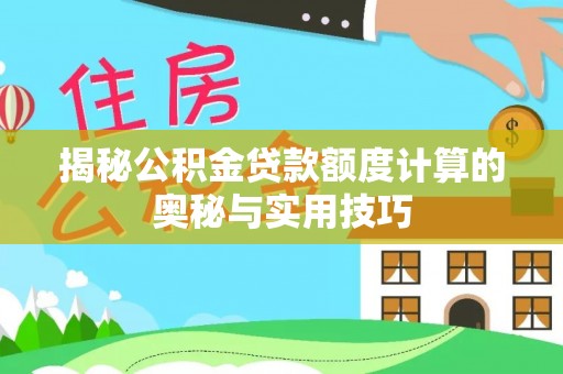 商城揭秘公积金贷款额度计算的奥秘与实用技巧