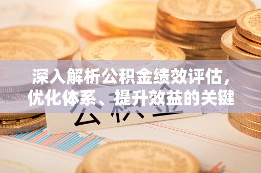 商城深入解析公积金绩效评估，优化体系、提升效益的关键路径