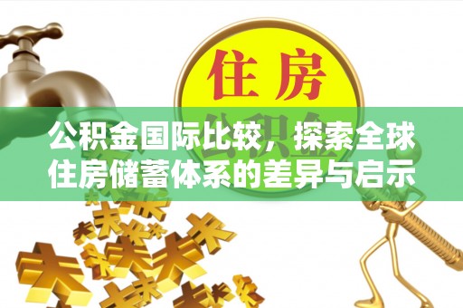 商城公积金国际比较，探索全球住房储蓄体系的差异与启示