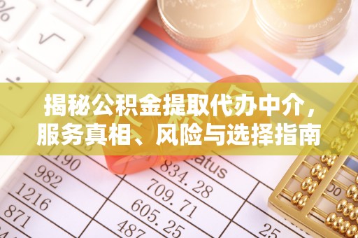 商城揭秘公积金提取代办中介，服务真相、风险与选择指南