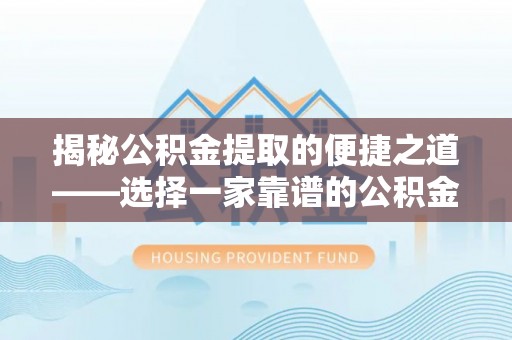 商城揭秘公积金提取的便捷之道——选择一家靠谱的公积金提取代办公司