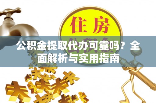 商城公积金提取代办可靠吗？全面解析与实用指南
