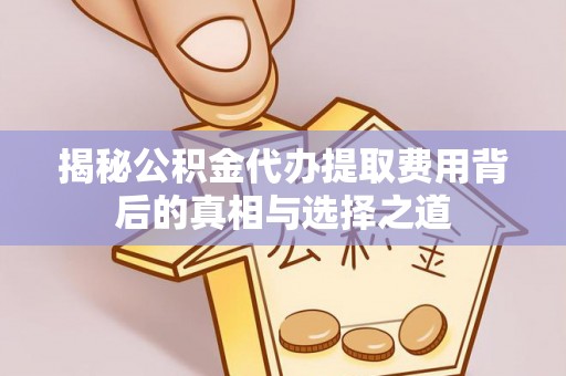 商城揭秘公积金代办提取费用背后的真相与选择之道