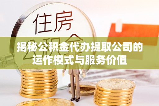 商城揭秘公积金代办提取公司的运作模式与服务价值
