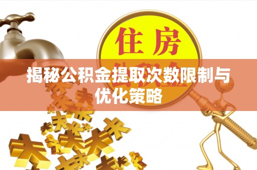 商城揭秘公积金提取次数限制与优化策略