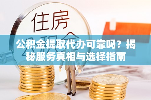 商城公积金提取代办可靠吗？揭秘服务真相与选择指南