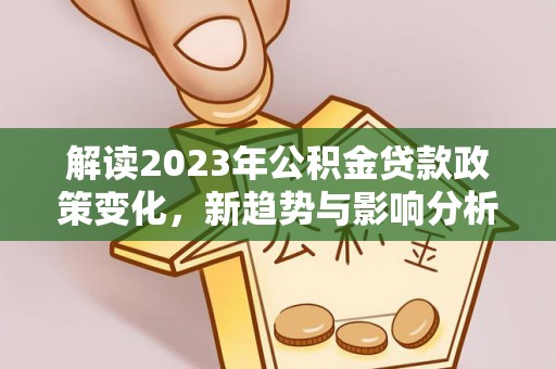 商城解读2023年公积金贷款政策变化，新趋势与影响分析
