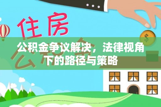 商城公积金争议解决，法律视角下的路径与策略