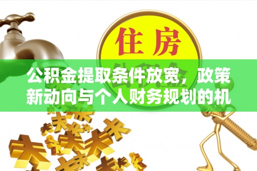 商城公积金提取条件放宽，政策新动向与个人财务规划的机遇