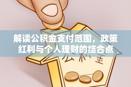 商城解读公积金支付范围，政策红利与个人理财的结合点