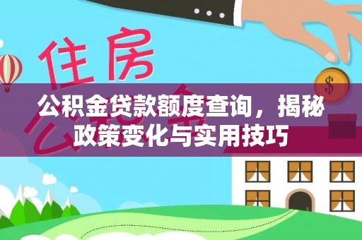 商城公积金贷款额度查询，揭秘政策变化与实用技巧