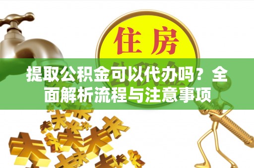 商城提取公积金可以代办吗？全面解析流程与注意事项