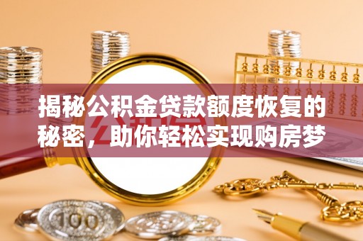 商城揭秘公积金贷款额度恢复的秘密，助你轻松实现购房梦想