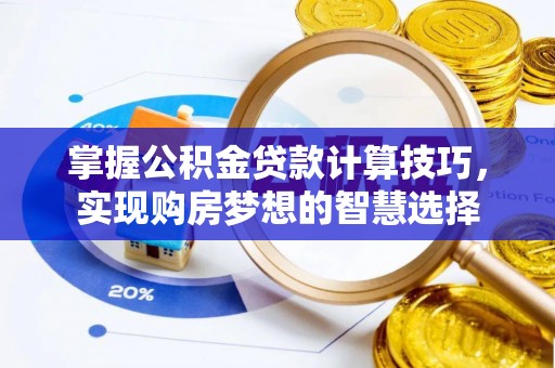商城掌握公积金贷款计算技巧，实现购房梦想的智慧选择