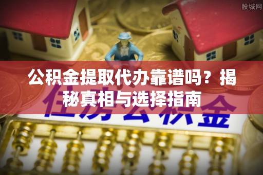 商城公积金提取代办靠谱吗？揭秘真相与选择指南