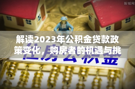 商城解读2023年公积金贷款政策变化，购房者的机遇与挑战