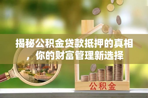 商城揭秘公积金贷款抵押的真相，你的财富管理新选择