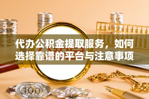 商城代办公积金提取服务，如何选择靠谱的平台与注意事项