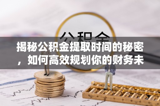 商城揭秘公积金提取时间的秘密，如何高效规划你的财务未来