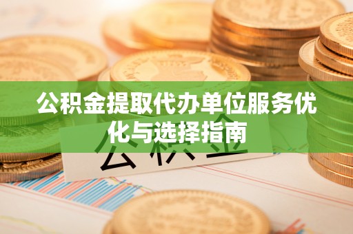 商城公积金提取代办单位服务优化与选择指南