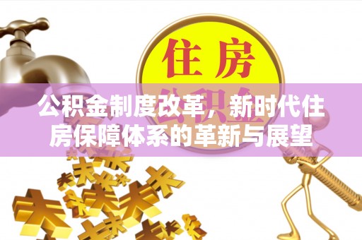 商城公积金制度改革，新时代住房保障体系的革新与展望
