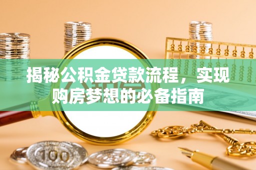 商城揭秘公积金贷款流程，实现购房梦想的必备指南