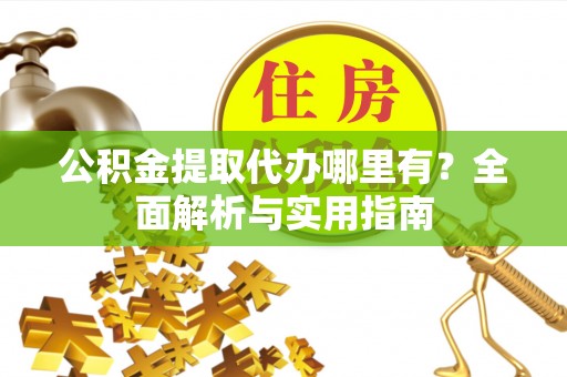 商城公积金提取代办哪里有？全面解析与实用指南