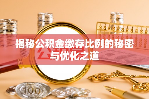 商城揭秘公积金缴存比例的秘密与优化之道