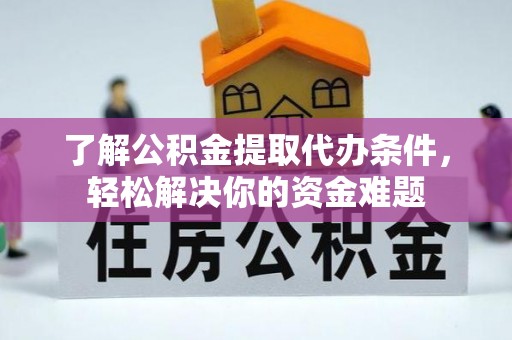 商城了解公积金提取代办条件，轻松解决你的资金难题