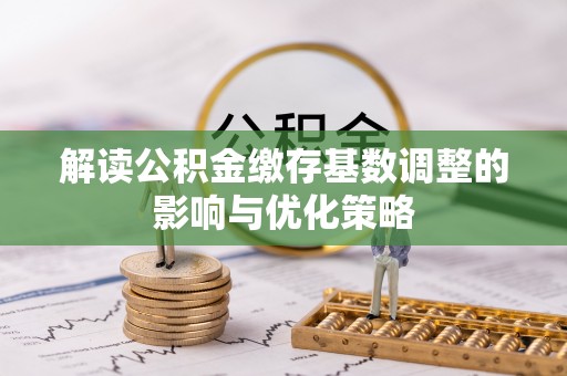 商城解读公积金缴存基数调整的影响与优化策略