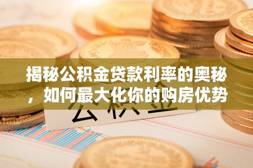 商城揭秘公积金贷款利率的奥秘，如何最大化你的购房优势