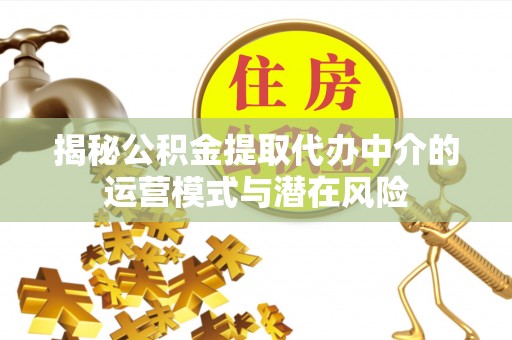 商城揭秘公积金提取代办中介的运营模式与潜在风险