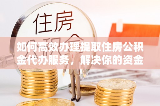 商城如何高效办理提取住房公积金代办服务，解决你的资金需求