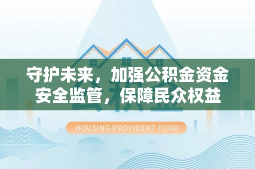 商城守护未来，加强公积金资金安全监管，保障民众权益