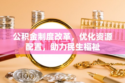 商城公积金制度改革，优化资源配置，助力民生福祉
