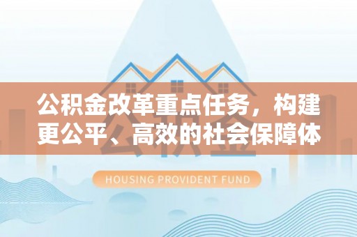 商城公积金改革重点任务，构建更公平、高效的社会保障体系