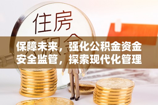 商城保障未来，强化公积金资金安全监管，探索现代化管理新路径