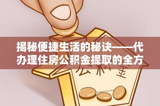 商城揭秘便捷生活的秘诀——代办理住房公积金提取的全方位指南