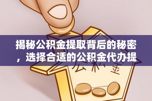 商城揭秘公积金提取背后的秘密，选择合适的公积金代办提取公司是关键