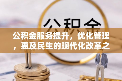 商城公积金服务提升，优化管理，惠及民生的现代化改革之路