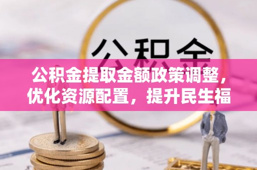 商城公积金提取金额政策调整，优化资源配置，提升民生福祉